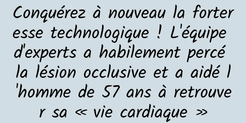 Conquérez à nouveau la forteresse technologique ! L'équipe d'experts a habilement percé la lésion occlusive et a aidé l'homme de 57 ans à retrouver sa « vie cardiaque »