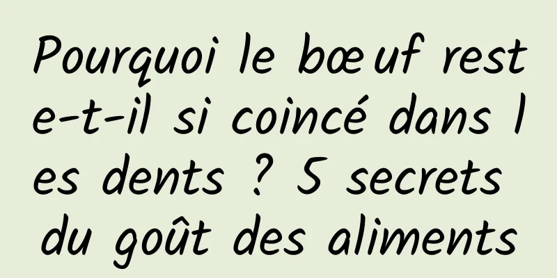 Pourquoi le bœuf reste-t-il si coincé dans les dents ? 5 secrets du goût des aliments