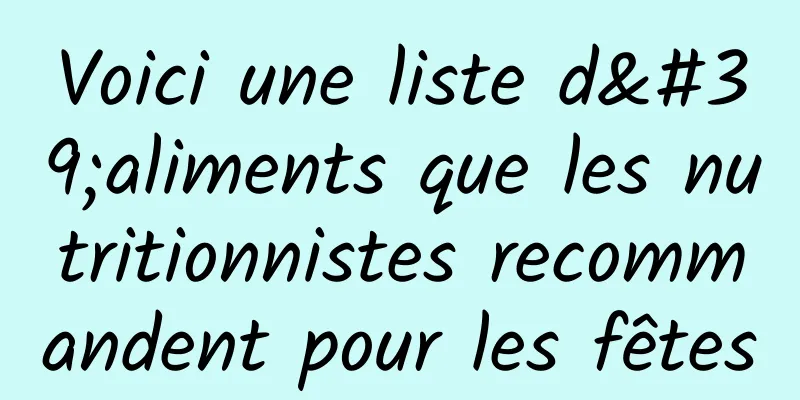 Voici une liste d'aliments que les nutritionnistes recommandent pour les fêtes