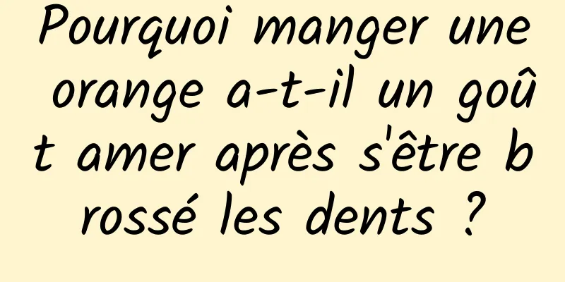 Pourquoi manger une orange a-t-il un goût amer après s'être brossé les dents ?