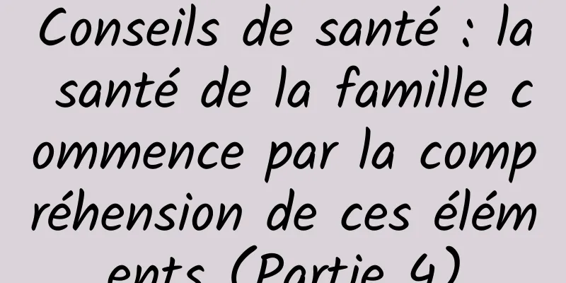 Conseils de santé : la santé de la famille commence par la compréhension de ces éléments (Partie 4)