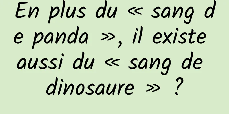En plus du « sang de panda », il existe aussi du « sang de dinosaure » ?
