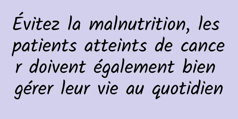 Évitez la malnutrition, les patients atteints de cancer doivent également bien gérer leur vie au quotidien