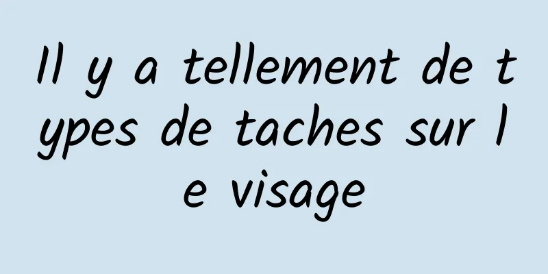 Il y a tellement de types de taches sur le visage
