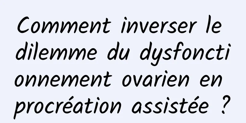 Comment inverser le dilemme du dysfonctionnement ovarien en procréation assistée ?