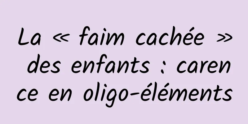 La « faim cachée » des enfants : carence en oligo-éléments
