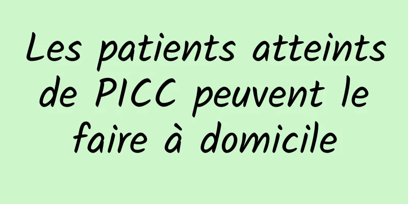 Les patients atteints de PICC peuvent le faire à domicile