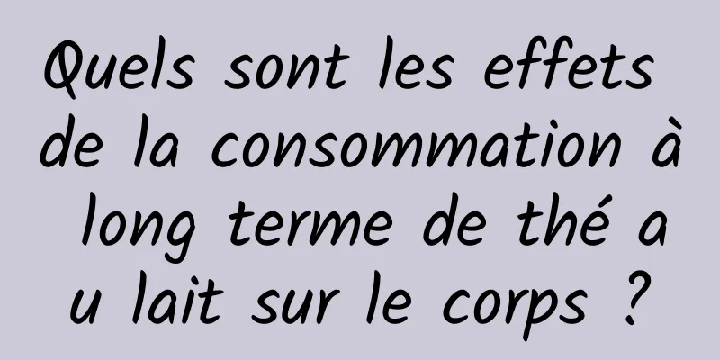Quels sont les effets de la consommation à long terme de thé au lait sur le corps ?