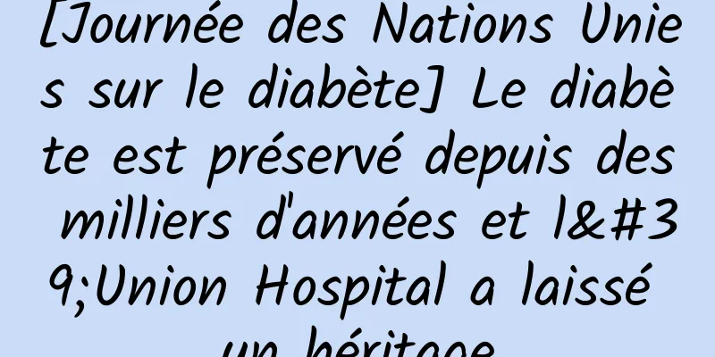 [Journée des Nations Unies sur le diabète] Le diabète est préservé depuis des milliers d'années et l'Union Hospital a laissé un héritage