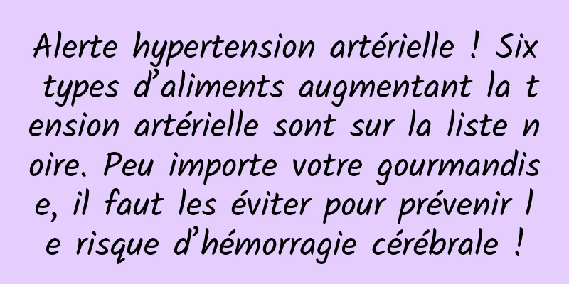 Alerte hypertension artérielle ! Six types d’aliments augmentant la tension artérielle sont sur la liste noire. Peu importe votre gourmandise, il faut les éviter pour prévenir le risque d’hémorragie cérébrale !