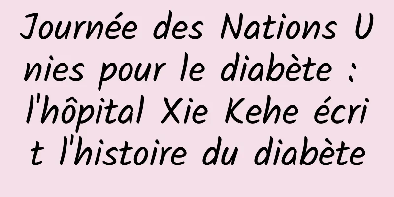 Journée des Nations Unies pour le diabète : l'hôpital Xie Kehe écrit l'histoire du diabète