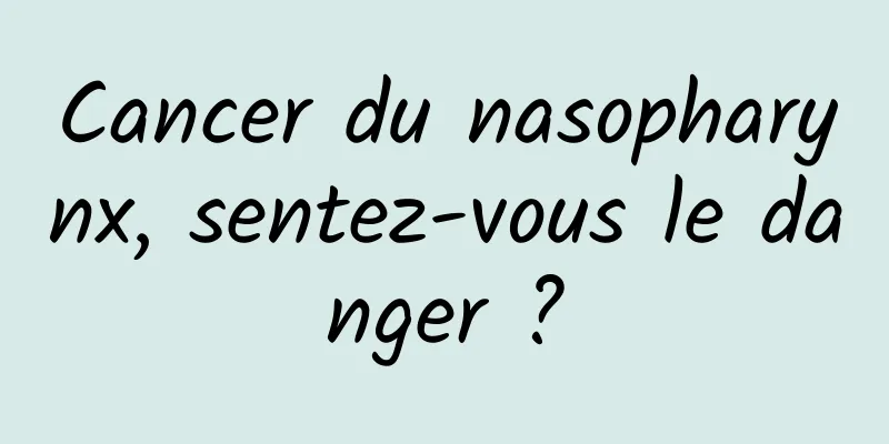 Cancer du nasopharynx, sentez-vous le danger ?