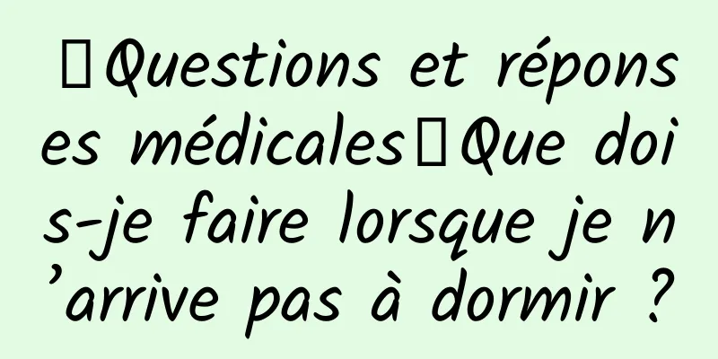 【Questions et réponses médicales】Que dois-je faire lorsque je n’arrive pas à dormir ?