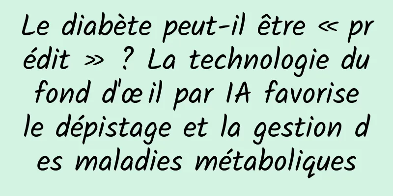 Le diabète peut-il être « prédit » ? La technologie du fond d'œil par IA favorise le dépistage et la gestion des maladies métaboliques