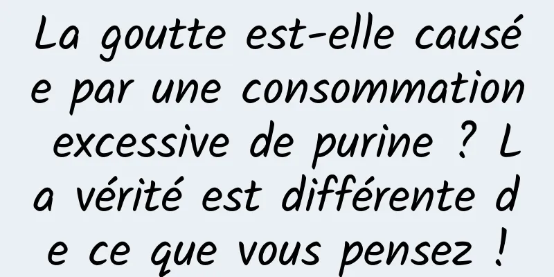 La goutte est-elle causée par une consommation excessive de purine ? La vérité est différente de ce que vous pensez !