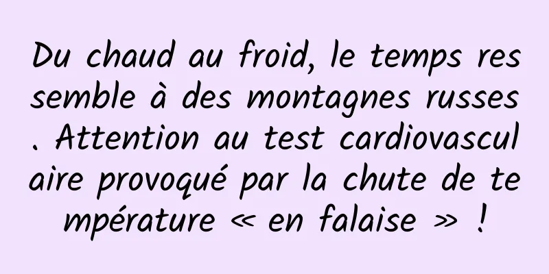 Du chaud au froid, le temps ressemble à des montagnes russes. Attention au test cardiovasculaire provoqué par la chute de température « en falaise » !
