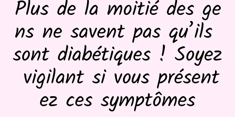 Plus de la moitié des gens ne savent pas qu’ils sont diabétiques ! Soyez vigilant si vous présentez ces symptômes