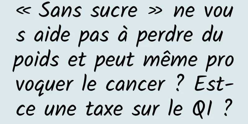 « Sans sucre » ne vous aide pas à perdre du poids et peut même provoquer le cancer ? Est-ce une taxe sur le QI ?