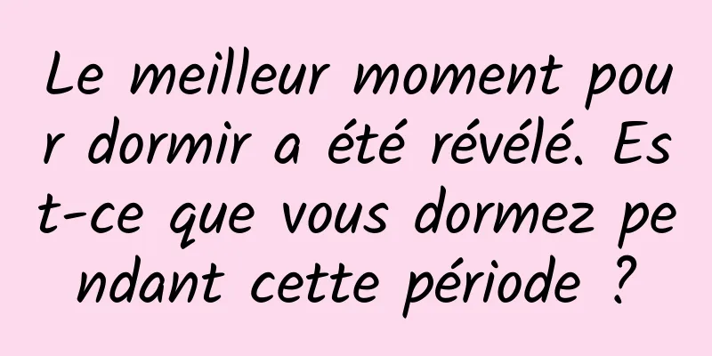 Le meilleur moment pour dormir a été révélé. Est-ce que vous dormez pendant cette période ?