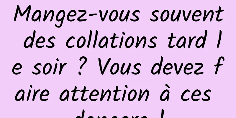 Mangez-vous souvent des collations tard le soir ? Vous devez faire attention à ces dangers !