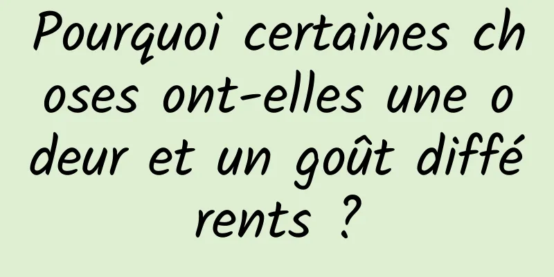 Pourquoi certaines choses ont-elles une odeur et un goût différents ?