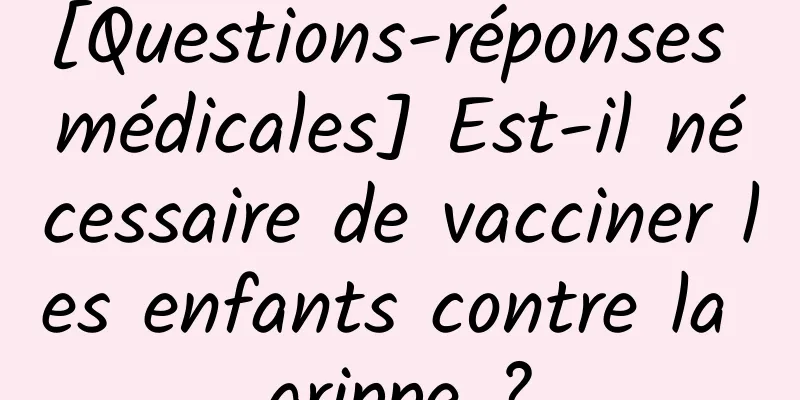 [Questions-réponses médicales] Est-il nécessaire de vacciner les enfants contre la grippe ?
