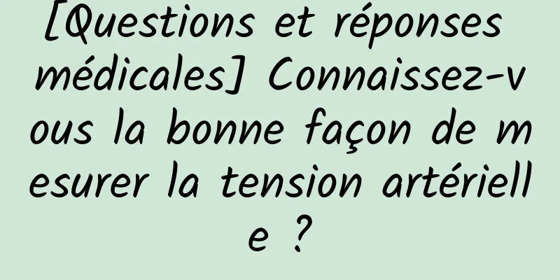 [Questions et réponses médicales] Connaissez-vous la bonne façon de mesurer la tension artérielle ?