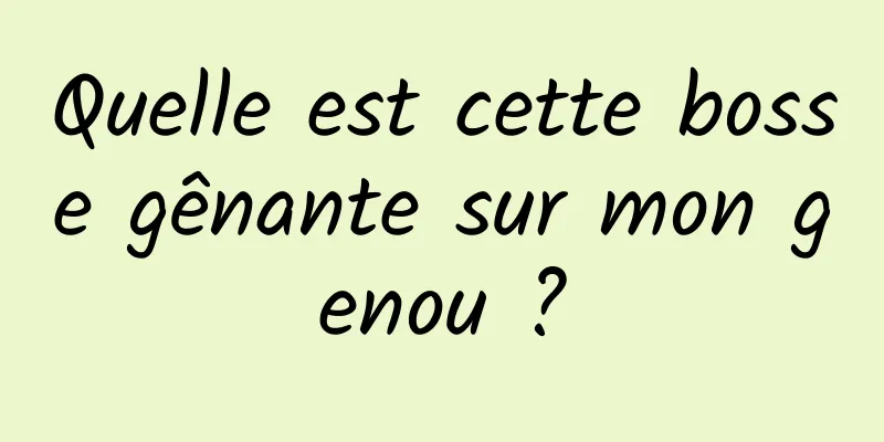 Quelle est cette bosse gênante sur mon genou ?