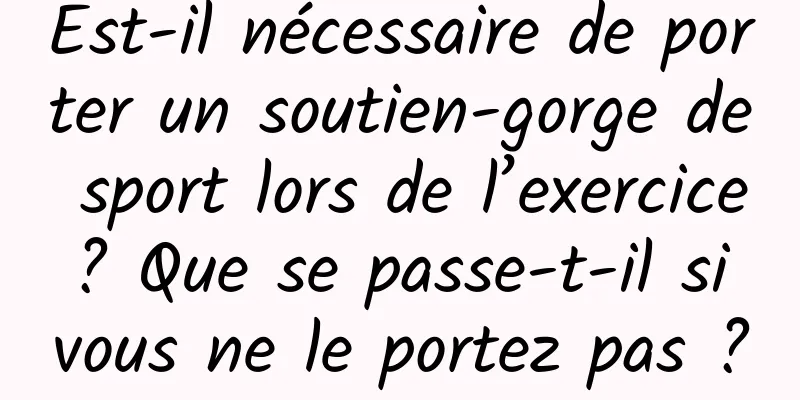 Est-il nécessaire de porter un soutien-gorge de sport lors de l’exercice ? Que se passe-t-il si vous ne le portez pas ?