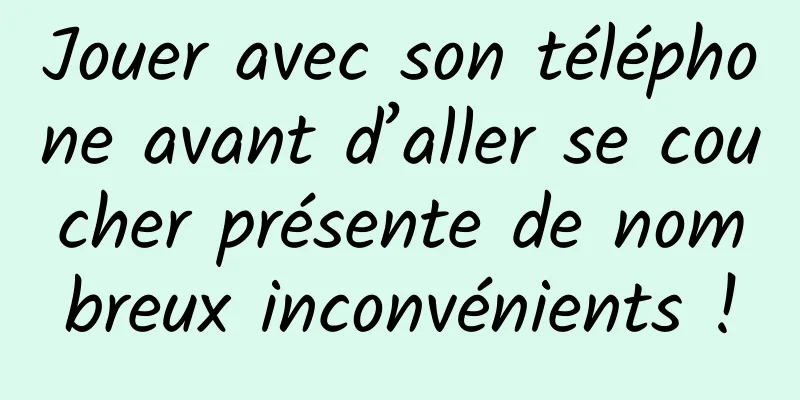 Jouer avec son téléphone avant d’aller se coucher présente de nombreux inconvénients !