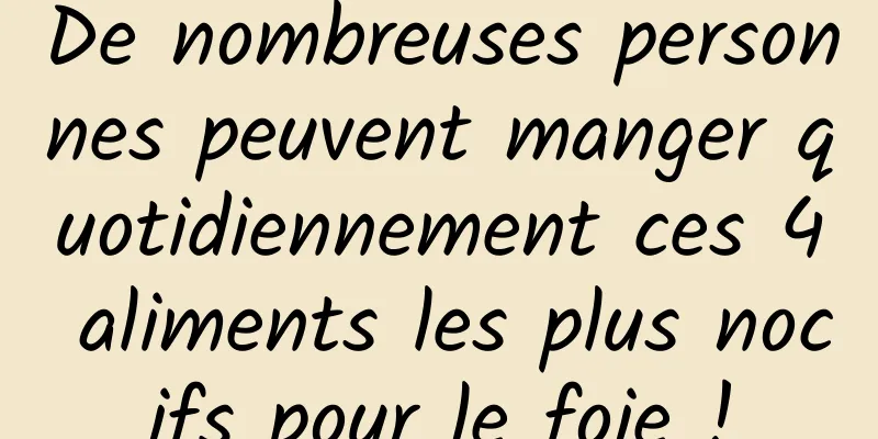 De nombreuses personnes peuvent manger quotidiennement ces 4 aliments les plus nocifs pour le foie !