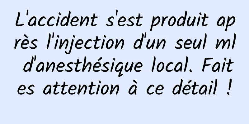 L'accident s'est produit après l'injection d'un seul ml d'anesthésique local. Faites attention à ce détail !