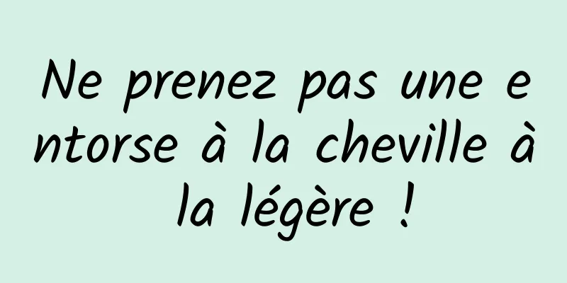 Ne prenez pas une entorse à la cheville à la légère !