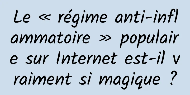 Le « régime anti-inflammatoire » populaire sur Internet est-il vraiment si magique ?