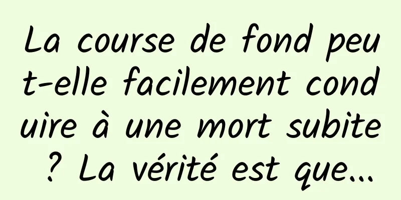 La course de fond peut-elle facilement conduire à une mort subite ? La vérité est que...