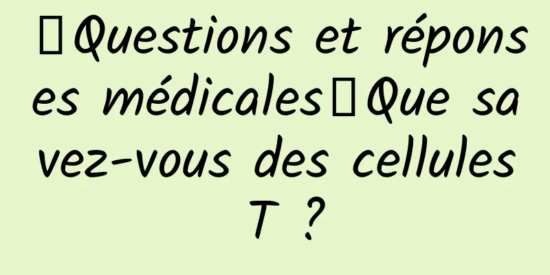 【Questions et réponses médicales】Que savez-vous des cellules T ?