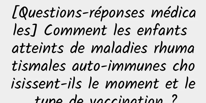 [Questions-réponses médicales] Comment les enfants atteints de maladies rhumatismales auto-immunes choisissent-ils le moment et le type de vaccination ?
