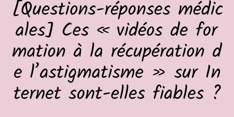 [Questions-réponses médicales] Ces « vidéos de formation à la récupération de l’astigmatisme » sur Internet sont-elles fiables ?