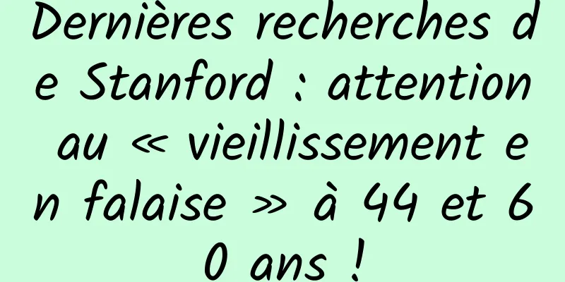 Dernières recherches de Stanford : attention au « vieillissement en falaise » à 44 et 60 ans !