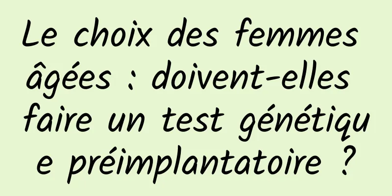 Le choix des femmes âgées : doivent-elles faire un test génétique préimplantatoire ?