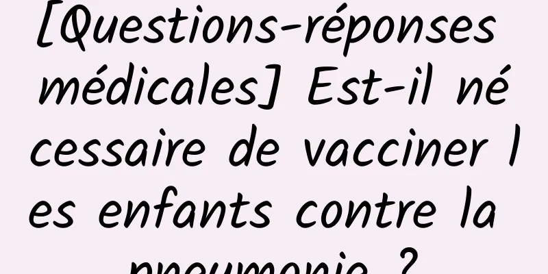 [Questions-réponses médicales] Est-il nécessaire de vacciner les enfants contre la pneumonie ?