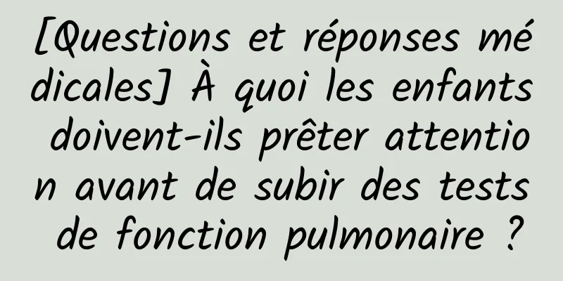 [Questions et réponses médicales] À quoi les enfants doivent-ils prêter attention avant de subir des tests de fonction pulmonaire ?