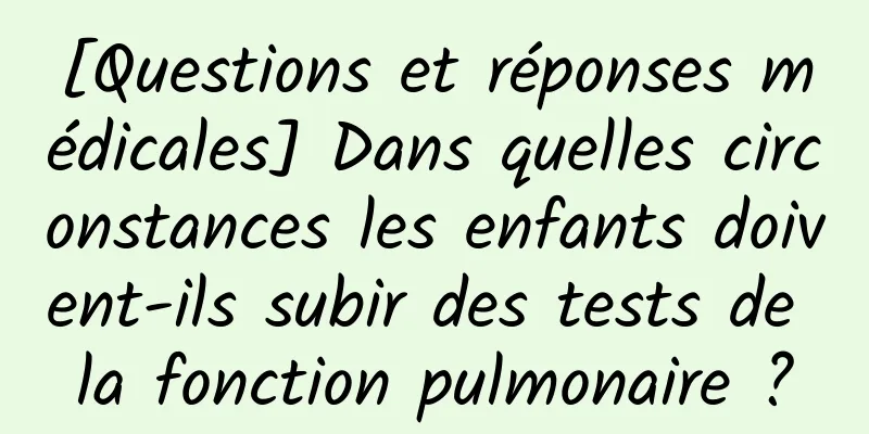[Questions et réponses médicales] Dans quelles circonstances les enfants doivent-ils subir des tests de la fonction pulmonaire ?