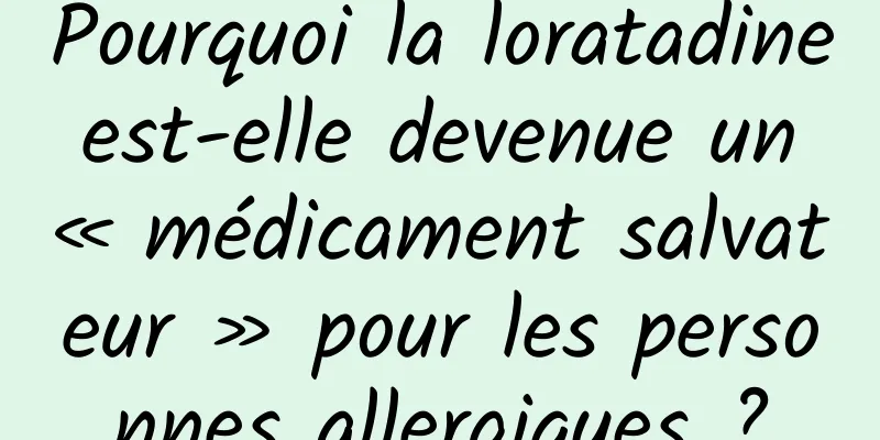 Pourquoi la loratadine est-elle devenue un « médicament salvateur » pour les personnes allergiques ?