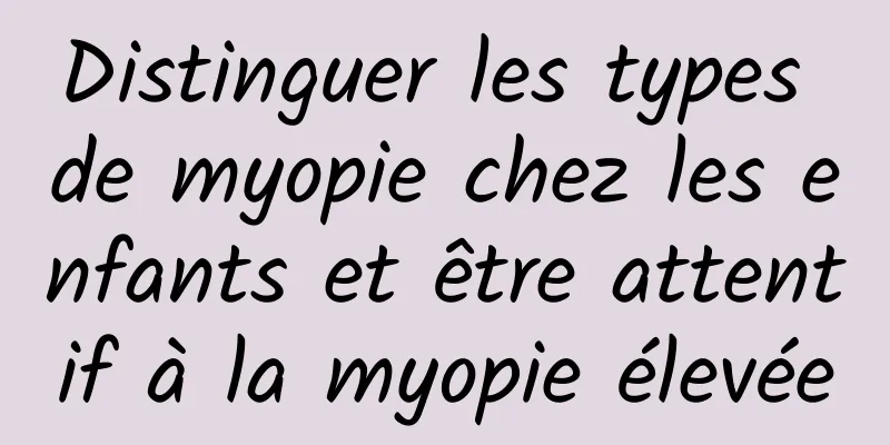 Distinguer les types de myopie chez les enfants et être attentif à la myopie élevée
