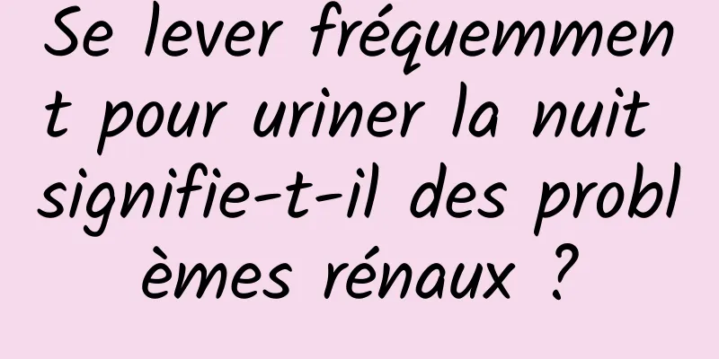 Se lever fréquemment pour uriner la nuit signifie-t-il des problèmes rénaux ?