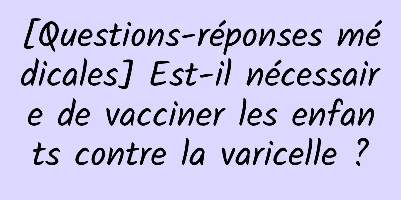 [Questions-réponses médicales] Est-il nécessaire de vacciner les enfants contre la varicelle ?