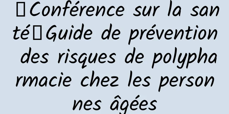 【Conférence sur la santé】Guide de prévention des risques de polypharmacie chez les personnes âgées
