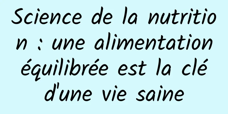 Science de la nutrition : une alimentation équilibrée est la clé d'une vie saine