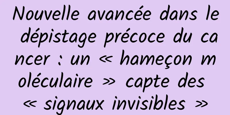 Nouvelle avancée dans le dépistage précoce du cancer : un « hameçon moléculaire » capte des « signaux invisibles »